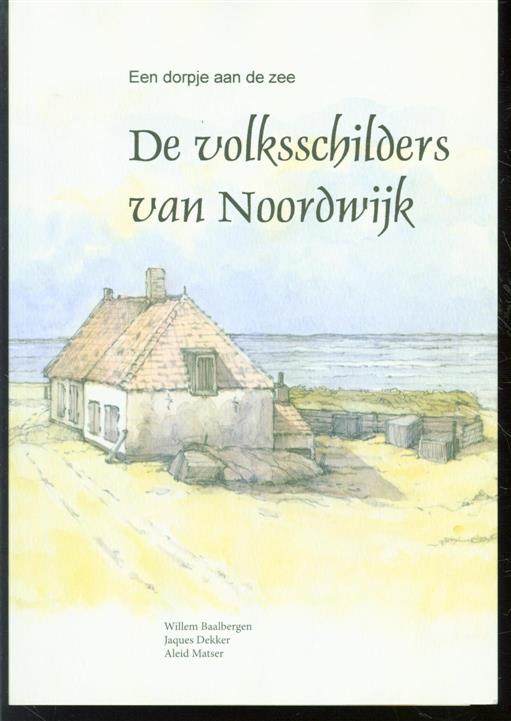 Baalbergen, Willem, Dekker, Jaques, Matser, Aleid - De volksschilders van Noordwijk, een dorpje aan de zee